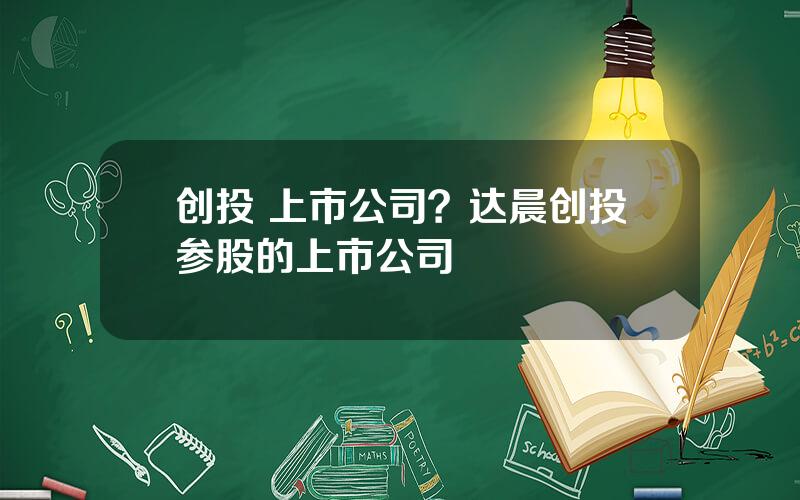 创投 上市公司？达晨创投参股的上市公司